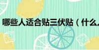 哪些人適合貼三伏貼(什么人適合貼三伏貼)