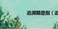 追溯期是指(追溯)