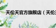 天倫天官方旗艦店(天倫天品牌怎么樣)