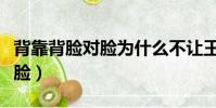 背靠背臉對臉為什么不讓王轉正(背靠背臉對臉)