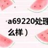 a69220處理器相當于i幾（a69225處理器怎么樣）