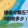 捷信分期五千分一年多少利息（捷信分期5000利息多少）