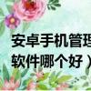 安卓手機管理軟件哪個好一點（安卓手機管理軟件哪個好）