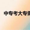 中專考大專需要考哪些科目（中專考大專）