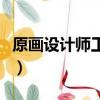 原畫設計師工作內容（原畫設計工資一般多少）