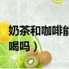 奶茶和咖啡能不能一起喝（奶茶和咖啡能一起喝嗎）