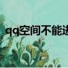 qq空間不能進去怎么辦（不能進入qq空間）