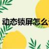 動態鎖屏怎么設置蘋果（動態鎖屏怎么設置）