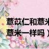 薏苡仁和薏米一樣嗎不能與米一起煮（苡米和薏米一樣嗎）