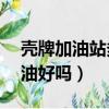 殼牌加油站多少錢一升油（殼牌加油站92的油好嗎）