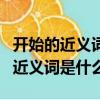 開始的近義詞是什么二年級上冊語文（開始的近義詞是什么）