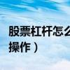 股票杠桿怎么操作首推加杠網（股票杠桿怎么操作）