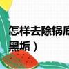 怎樣去除鍋底重度的黑垢（如何去除鍋底多年黑垢）