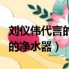 劉儀偉代言的凈水器叫什么名字（劉儀偉代言的凈水器）