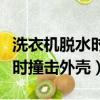 洗衣機脫水時撞擊外殼維修視頻（洗衣機脫水時撞擊外殼）