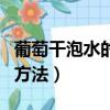 葡萄干泡水的功效與作用（葡萄干泡水的正確方法）