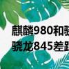 麒麟980和驍龍845哪個好一點（麒麟980和驍龍845差距）