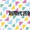 劉翔代言的廣告詞（劉翔代言的廣告）