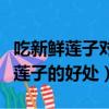 吃新鮮蓮子對身體有什么好處和壞處（吃新鮮蓮子的好處）