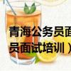 青海公務員面試培訓班哪個機構好（青海公務員面試培訓）