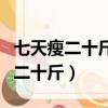 七天瘦二十斤快速瘦身方法（七天減肥法有效二十斤）