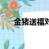 金豬送福對聯是什么（金豬送福對聯）