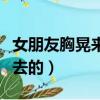 女朋友胸晃來晃去的正常嗎（女朋友胸晃來晃去的）