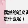 偶然的近義詞是什么呢一年級（偶然的近義詞是什么呢）