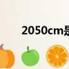 2050cm是多少米（50cm是多少米）