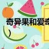 奇異果和愛奇藝有什么區別（奇異果和愛奇藝）