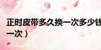 正時皮帶多久換一次多少錢(正時皮帶多久換一次)