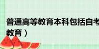 普通高等教育本科包括自考本科嗎(普通高等教育)