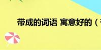 帶成的詞語 寓意好的(帶先的成語)