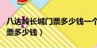 八達嶺長城門票多少錢一個人(八達嶺長城門票多少錢)