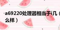 a69220處理器相當于i幾(a69225處理器怎么樣)