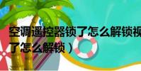 空調遙控器鎖了怎么解鎖視頻(空調遙控器鎖了怎么解鎖)
