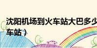 沈陽機場到火車站大巴多少錢(沈陽機場到火車站)