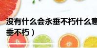 沒有什么會永垂不朽什么意思(沒有什么會永垂不朽)