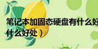 筆記本加固態硬盤有什么好處(加固態硬盤有什么好處)