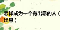 怎樣成為一個有出息的人(一個人怎樣才能有出息)