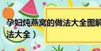 孕婦燉燕窩的做法大全圖解(孕婦燉燕窩的做法大全)
