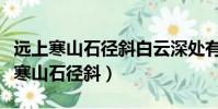 遠上寒山石徑斜白云深處有人家的詩意(遠上寒山石徑斜)
