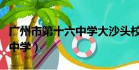 廣州市第十六中學大沙頭校區(廣州市第十六中學)