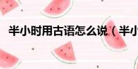半小時用古語怎么說(半小時古代怎么說)