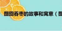 囫圇吞棗的故事和寓意(囫圇吞棗的故事)