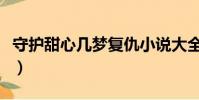 守護甜心幾夢復仇小說大全(守護甜心幾夢文)