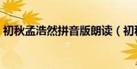 初秋孟浩然拼音版朗讀(初秋孟浩然拼音版)