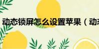 動態鎖屏怎么設置蘋果(動態鎖屏怎么設置)