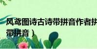 風鳶圖詩古詩帶拼音作者拼音(風鳶圖詩古詩帶拼音)