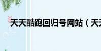天天酷跑回歸號網站(天天酷跑回歸號)